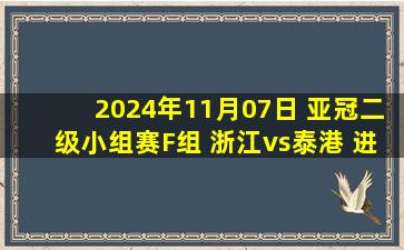 2024年11月07日 亚冠二级小组赛F组 浙江vs泰港 进球